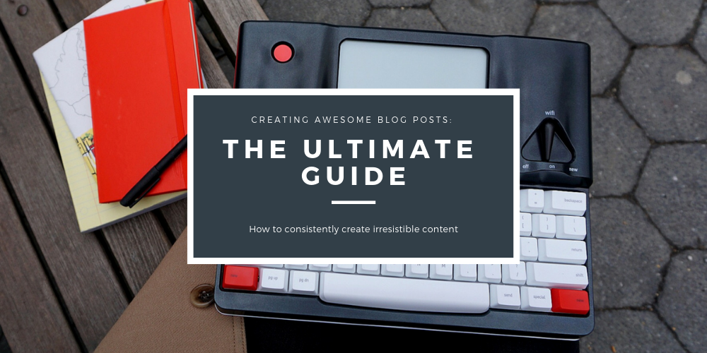 The Ultimate Guide to Writing Awesome Blog Posts